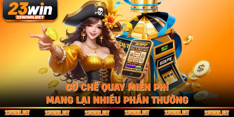 Cơ chế quay miễn phí mang lại nhiều phần thưởng