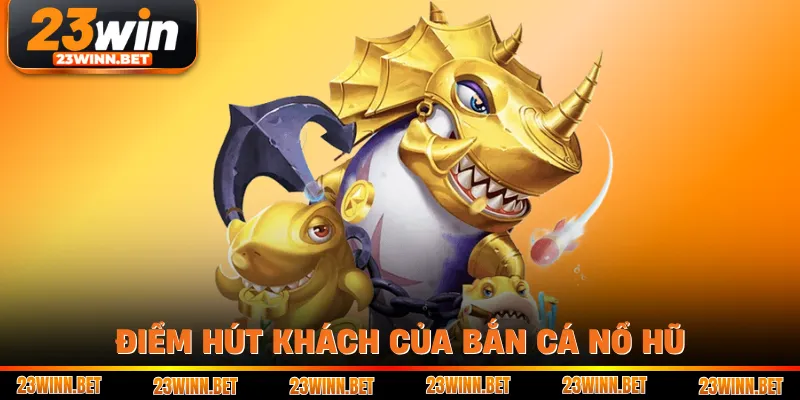 Điểm hút khách của bắn cá nổ hũ