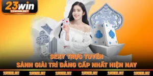 Sexy Trực Tuyến - Sảnh Giải Trí Đẳng Cấp Nhất Hiện Nay