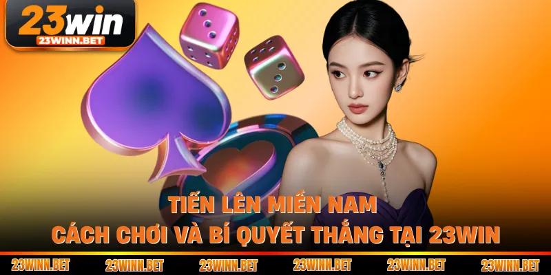 Tiến Lên Miền Nam - Cách Chơi Và Bí Quyết Thắng Tại 23WIN